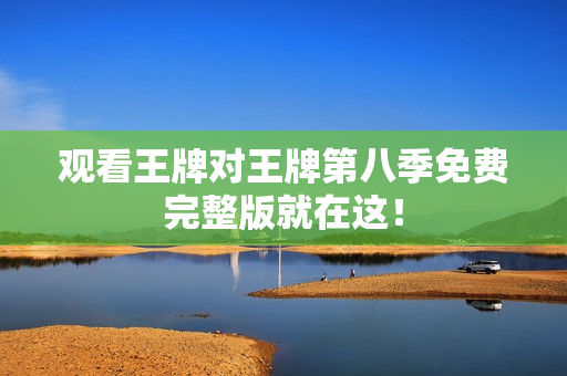 观看王牌对王牌第八季免费完整版就在这！