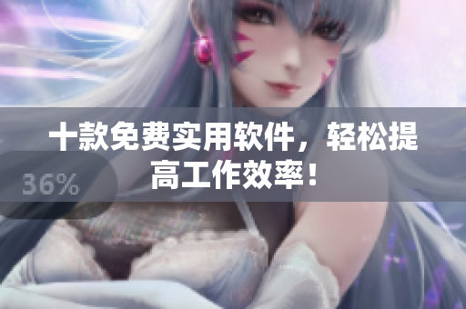十款免费实用软件，轻松提高工作效率！