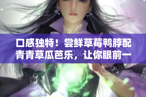 口感独特！尝鲜草莓鸭脖配青青草瓜芭乐，让你眼前一亮的美味组合