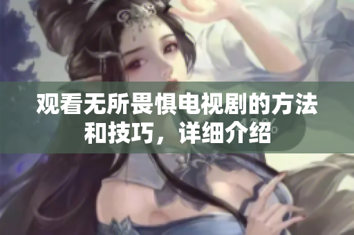 观看无所畏惧电视剧的方法和技巧，详细介绍