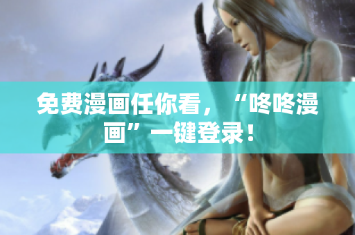 免费漫画任你看，“咚咚漫画”一键登录！