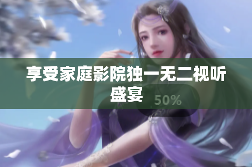 享受家庭影院独一无二视听盛宴