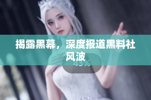 揭露黑幕，深度报道黑料社风波