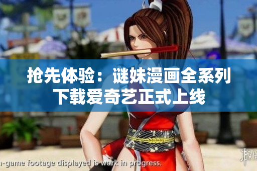 抢先体验：谜妹漫画全系列下载爱奇艺正式上线