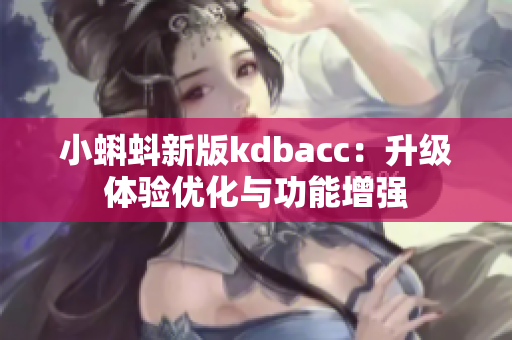 小蝌蚪新版kdbacc：升级体验优化与功能增强