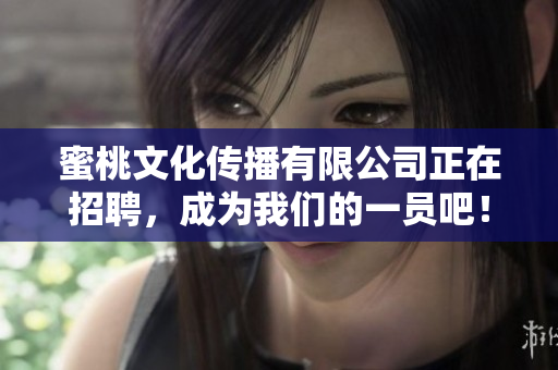 蜜桃文化传播有限公司正在招聘，成为我们的一员吧！