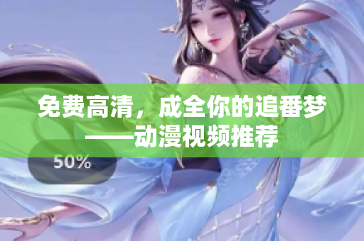 免费高清，成全你的追番梦——动漫视频推荐