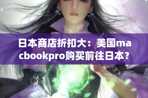 日本商店折扣大：美国macbookpro购买前往日本？