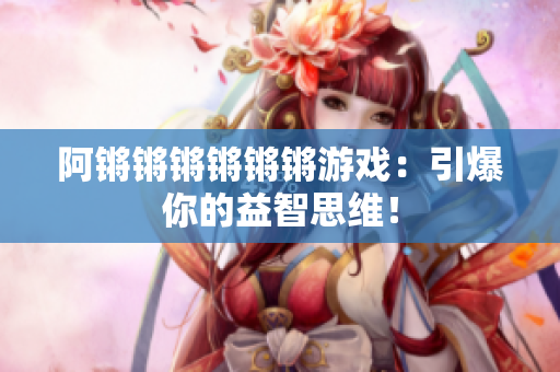 阿锵锵锵锵锵锵游戏：引爆你的益智思维！
