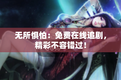 无所惧怕：免费在线追剧，精彩不容错过！