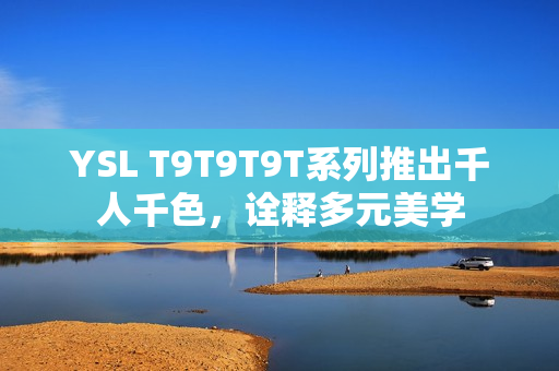 YSL T9T9T9T系列推出千人千色，诠释多元美学