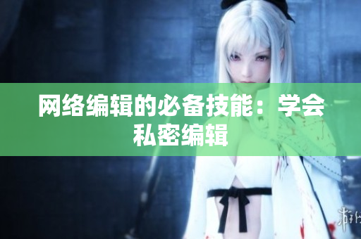 网络编辑的必备技能：学会私密编辑