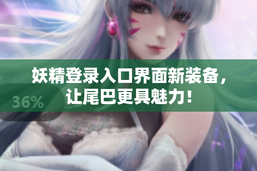 妖精登录入口界面新装备，让尾巴更具魅力！