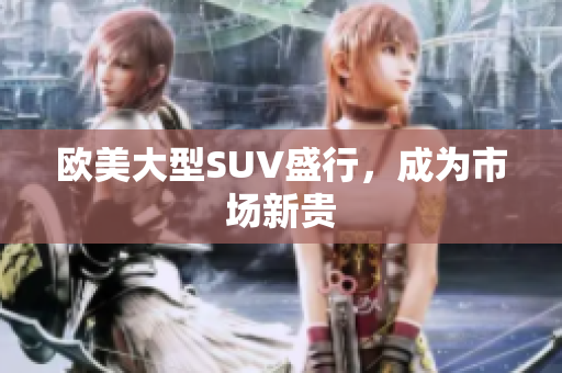 欧美大型SUV盛行，成为市场新贵