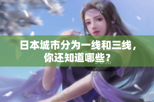 日本城市分为一线和三线，你还知道哪些？