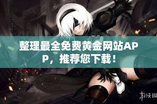 整理最全免费黄金网站APP，推荐您下载！