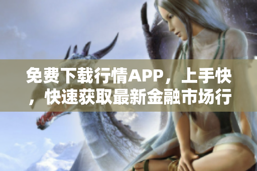 免费下载行情APP，上手快，快速获取最新金融市场行情