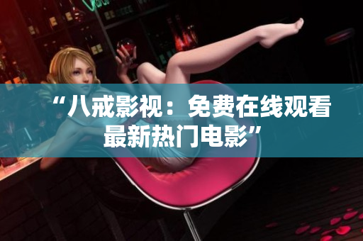 “八戒影视：免费在线观看最新热门电影”