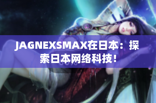 JAGNEXSMAX在日本：探索日本网络科技！
