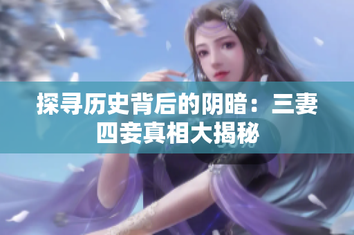 探寻历史背后的阴暗：三妻四妾真相大揭秘