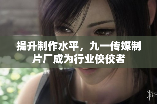 提升制作水平，九一传媒制片厂成为行业佼佼者