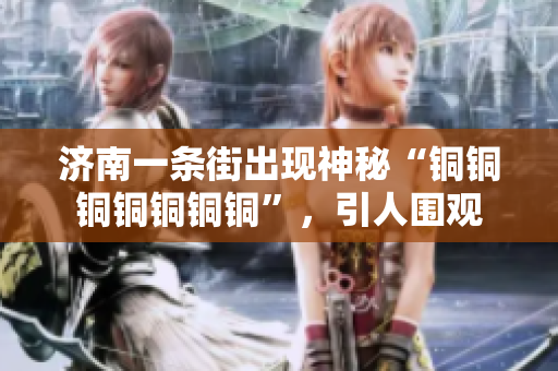 济南一条街出现神秘“铜铜铜铜铜铜铜”，引人围观