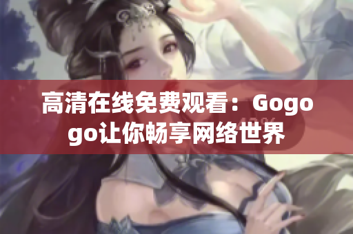 高清在线免费观看：Gogogo让你畅享网络世界