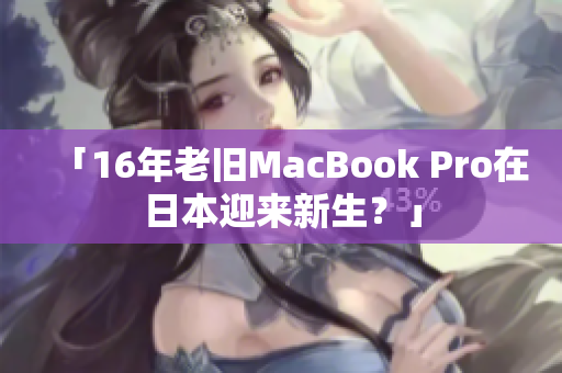 「16年老旧MacBook Pro在日本迎来新生？」