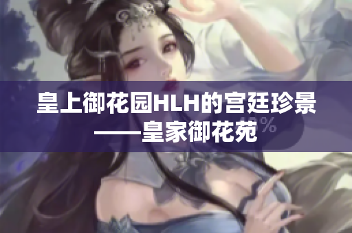 皇上御花园HLH的宫廷珍景——皇家御花苑