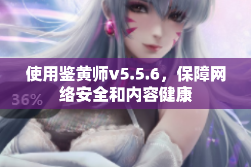 使用鉴黄师v5.5.6，保障网络安全和内容健康