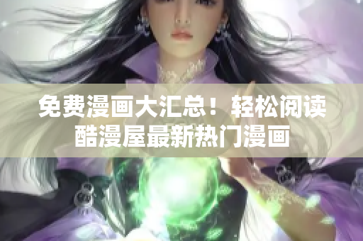 免费漫画大汇总！轻松阅读酷漫屋最新热门漫画