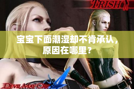 宝宝下面潮湿却不肯承认，原因在哪里？