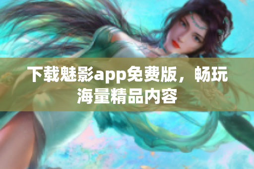下载魅影app免费版，畅玩海量精品内容