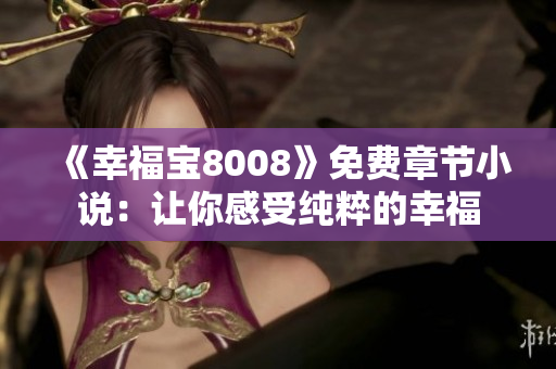 《幸福宝8008》免费章节小说：让你感受纯粹的幸福
