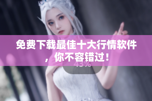免费下载最佳十大行情软件，你不容错过！