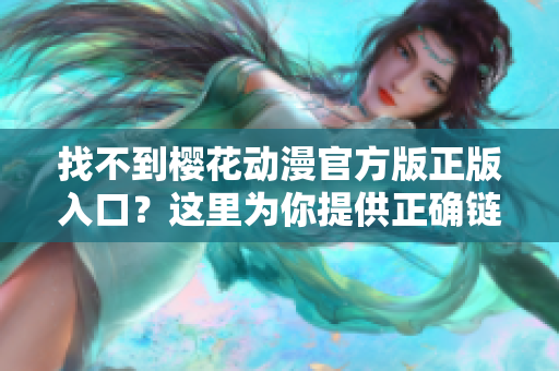 找不到樱花动漫官方版正版入口？这里为你提供正确链接！