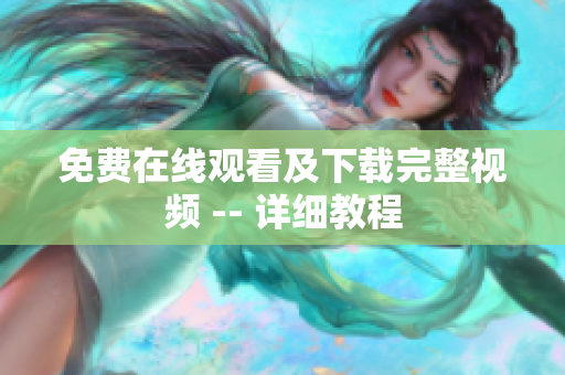 免费在线观看及下载完整视频 -- 详细教程