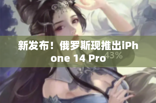 新发布！俄罗斯现推出iPhone 14 Pro