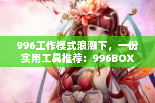 996工作模式浪潮下，一份实用工具推荐：996BOX