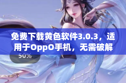 免费下载黄色软件3.0.3，适用于OppO手机，无需破解
