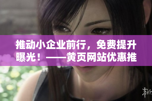推动小企业前行，免费提升曝光！——黄页网站优惠推广营销！