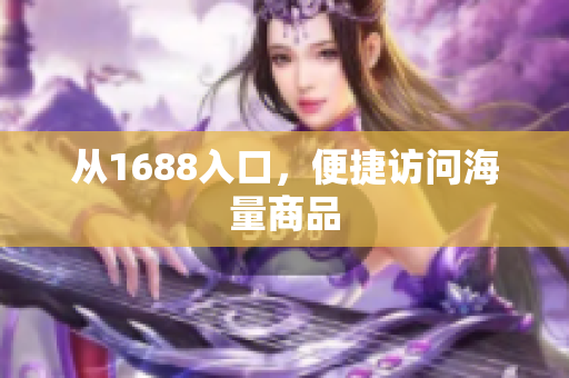 从1688入口，便捷访问海量商品