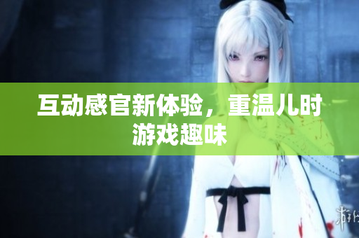 互动感官新体验，重温儿时游戏趣味