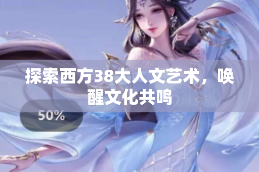 探索西方38大人文艺术，唤醒文化共鸣