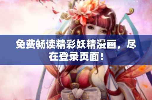 免费畅读精彩妖精漫画，尽在登录页面！