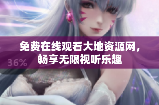 免费在线观看大地资源网，畅享无限视听乐趣