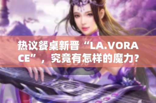 热议餐桌新晋“LA.VORACE”，究竟有怎样的魔力？
