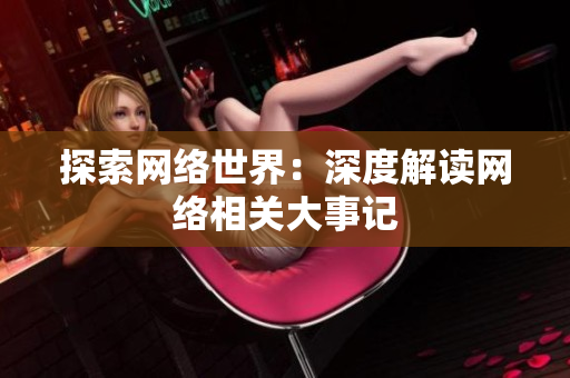 探索网络世界：深度解读网络相关大事记