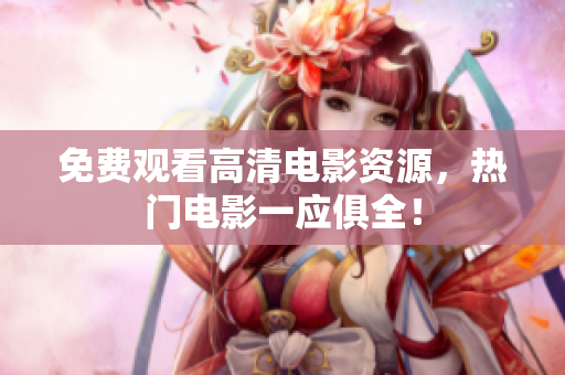 免费观看高清电影资源，热门电影一应俱全！