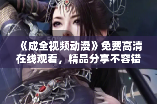 《成全视频动漫》免费高清在线观看，精品分享不容错过